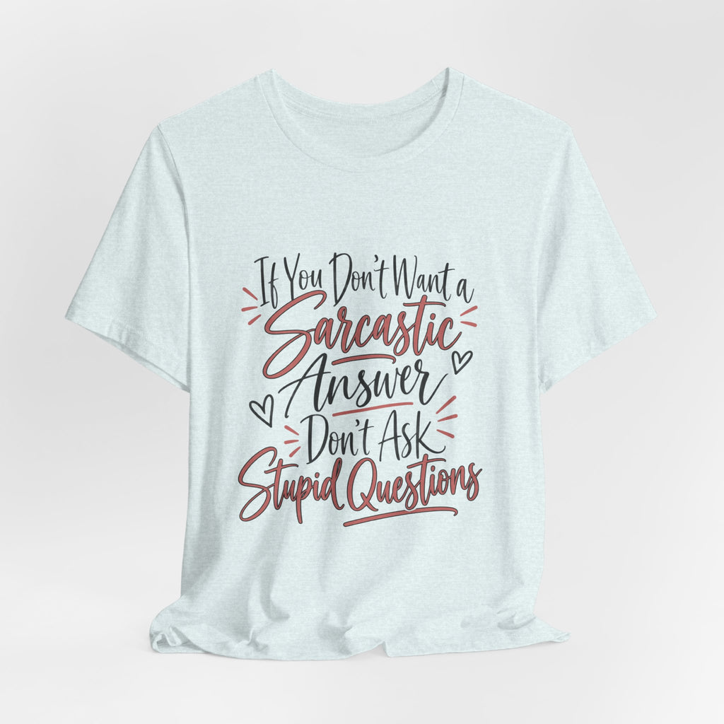 Sarcastic Answer Tee - “If You Don’t Want a Sarcastic Answer Don’t Ask Stupid Questions”