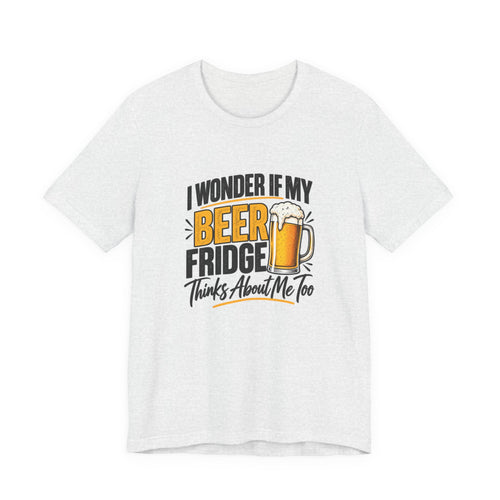 Beer Fridge Funny Graphic Tee – "I Wonder If My Beer Fridge Thinks About Me Too"